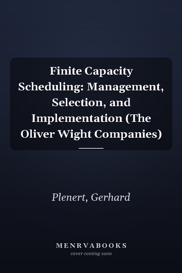 Finite Capacity Scheduling: Management, Selection, and Implementation (The Oliver Wight Companies)