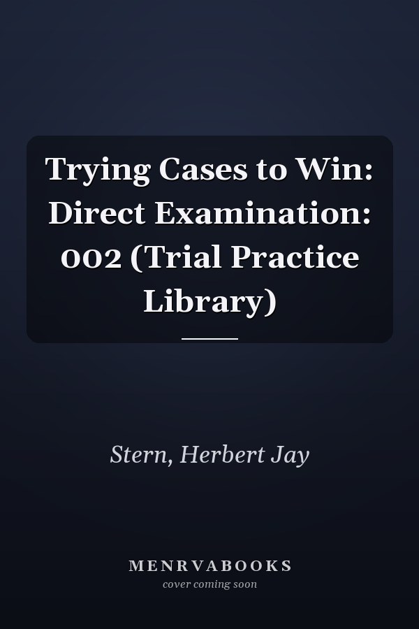 Trying Cases to Win: Direct Examination: 002 (Trial Practice Library)