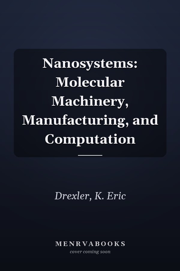 Nanosystems: Molecular Machinery, Manufacturing, and Computation