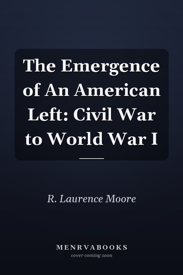 The Emergence of An American Left: Civil War to World War I