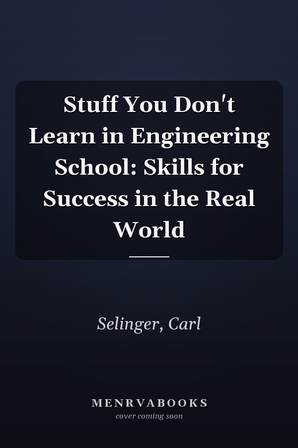 Stuff You Don't Learn in Engineering School: Skills for Success in the Real World