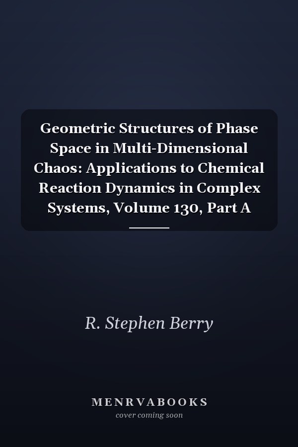 Geometric Structures of Phase Space in Multi-Dimensional Chaos: Applications to Chemical Reaction Dynamics in Complex Systems, Volume 130, Part A