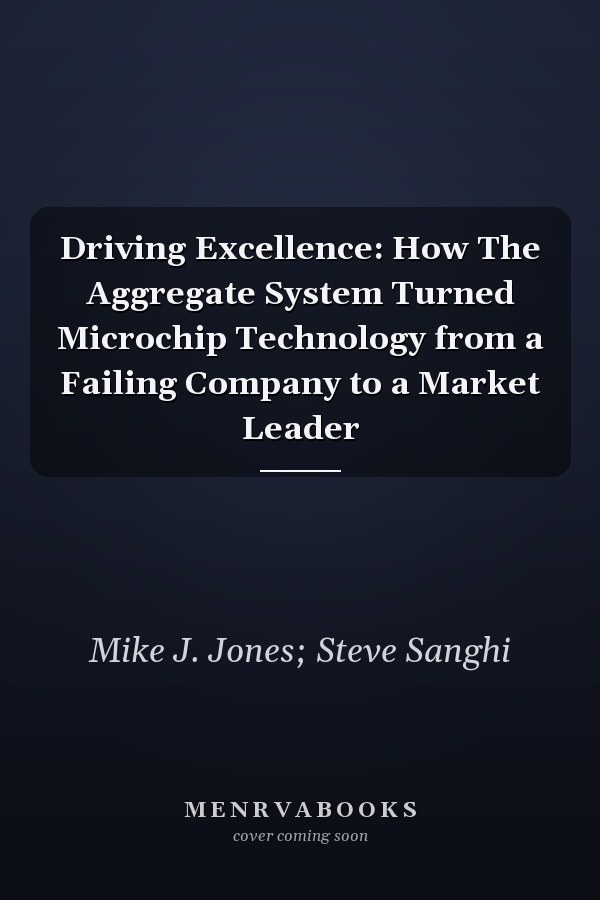 Driving Excellence: How The Aggregate System Turned Microchip Technology from a Failing Company to a Market Leader