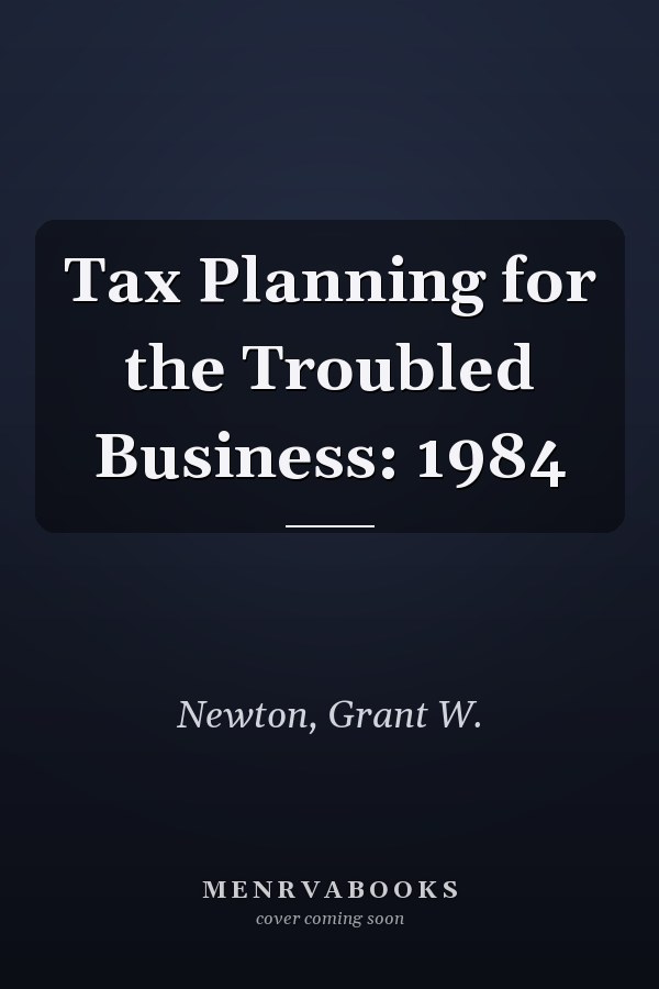 Tax Planning for the Troubled Business: 1984