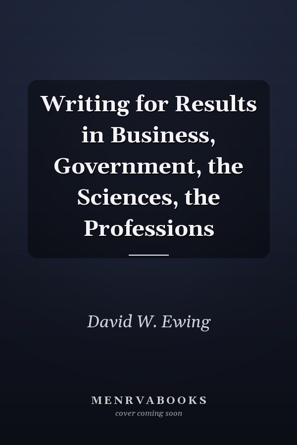Writing for Results in Business, Government, the Sciences, the Professions