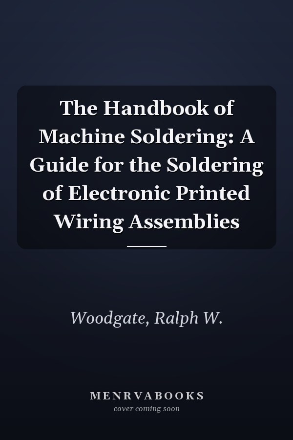 The Handbook of Machine Soldering: A Guide for the Soldering of Electronic Printed Wiring Assemblies