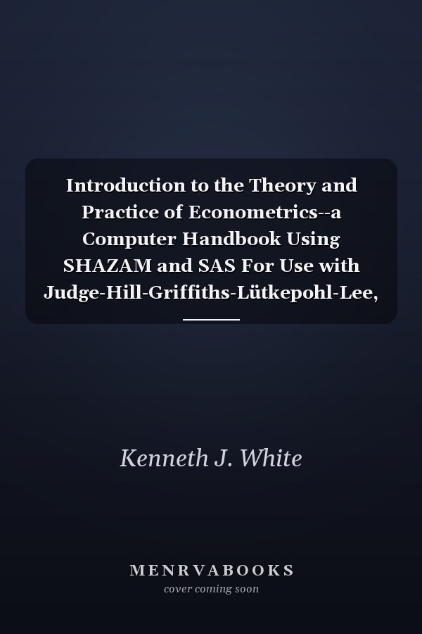 Introduction to the Theory and Practice of Econometrics--a Computer Handbook Using SHAZAM and SAS For Use with Judge-Hill-Griffiths-Lütkepohl-Lee, Introduction to the Theory and Practice of Econometrics, Second Edition