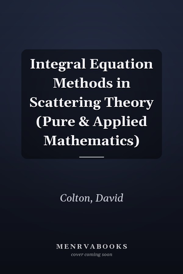 Integral Equation Methods in Scattering Theory (Pure & Applied Mathematics)