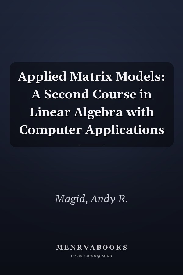 Applied Matrix Models: A Second Course in Linear Algebra with Computer Applications