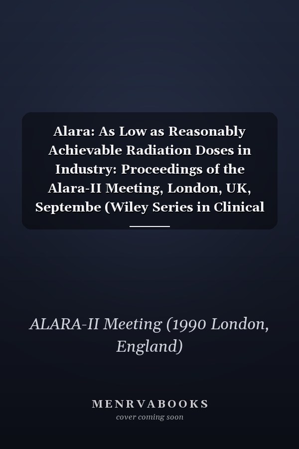 Alara: As Low as Reasonably Achievable Radiation Doses in Industry: Proceedings of the Alara-II Meeting, London, UK, Septembe (Wiley Series in Clinical Psychology (Paperback))