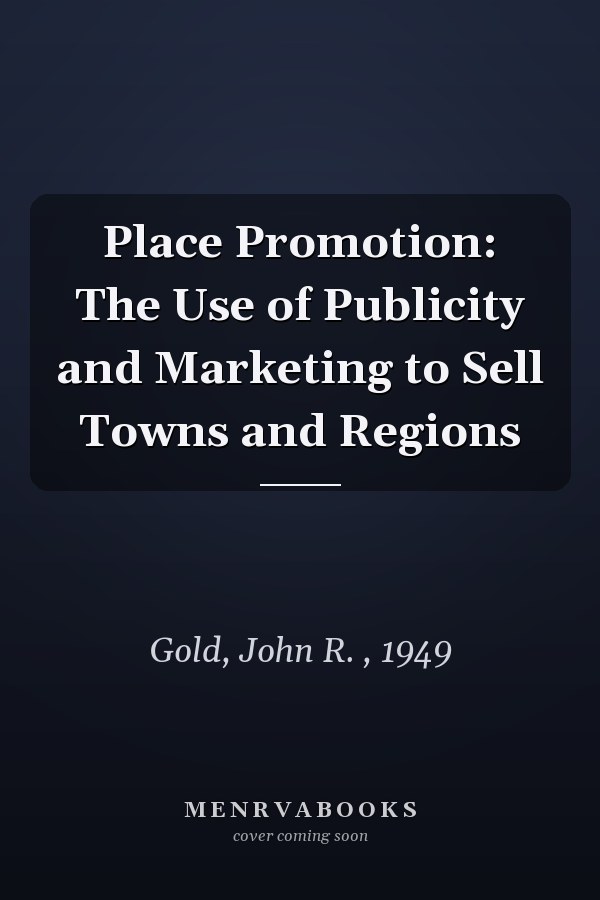 Place Promotion: The Use of Publicity and Marketing to Sell Towns and Regions