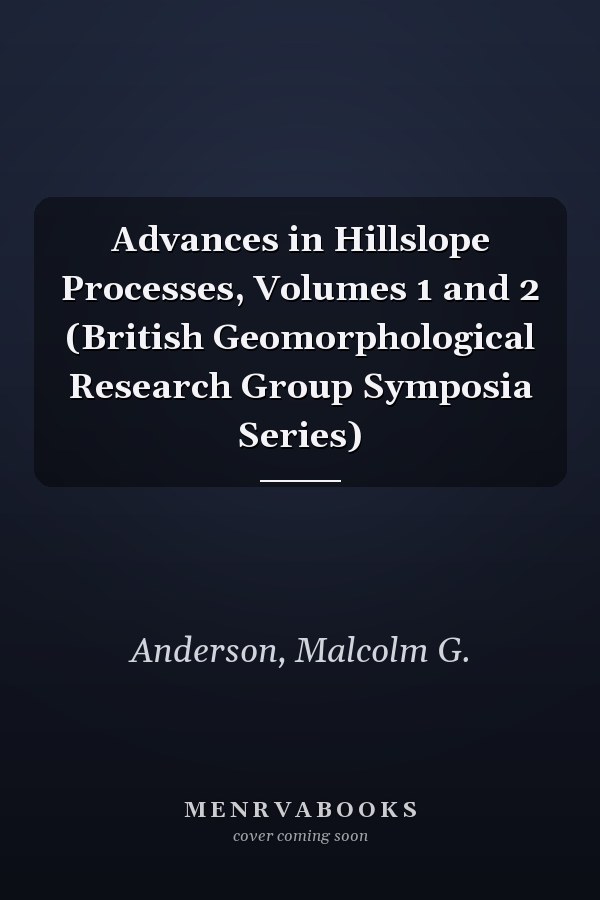 Advances in Hillslope Processes, Volumes 1 and 2 (British Geomorphological Research Group Symposia Series)