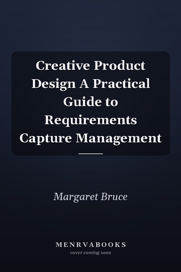 Creative Product Design A Practical Guide to Requirements Capture Management