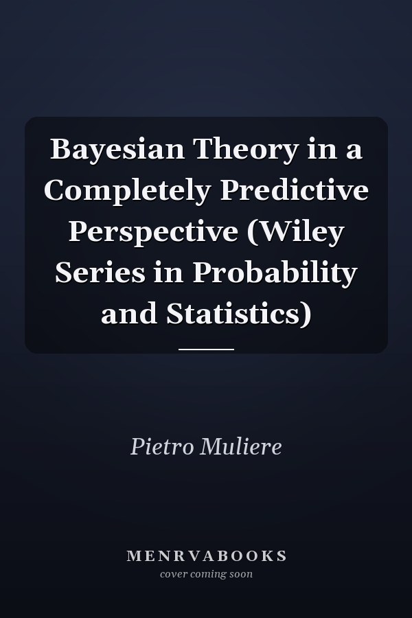 Bayesian Theory in a Completely Predictive Perspective (Wiley Series in Probability and Statistics)