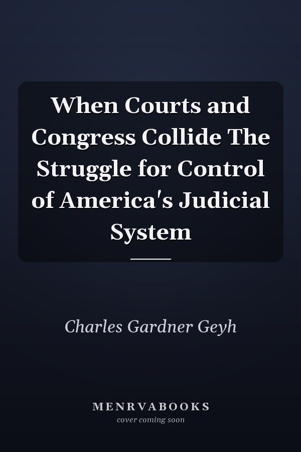 When Courts and Congress Collide The Struggle for Control of America's Judicial System