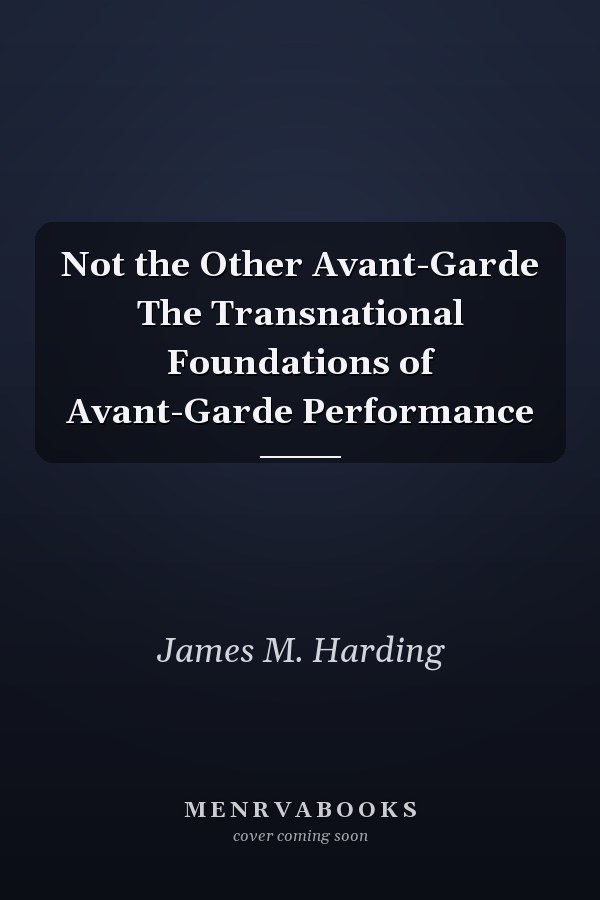 Not the Other Avant-Garde The Transnational Foundations of Avant-Garde Performance