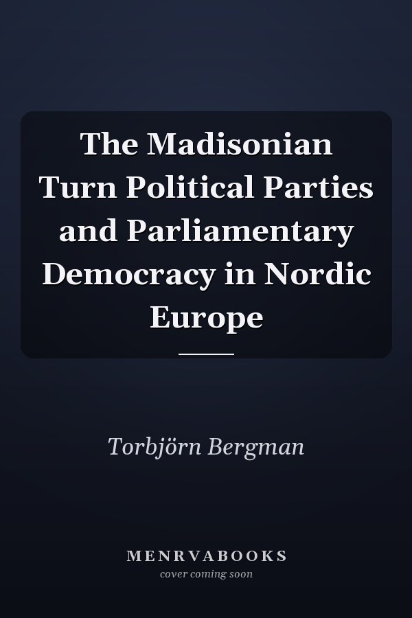 The Madisonian Turn Political Parties and Parliamentary Democracy in Nordic Europe