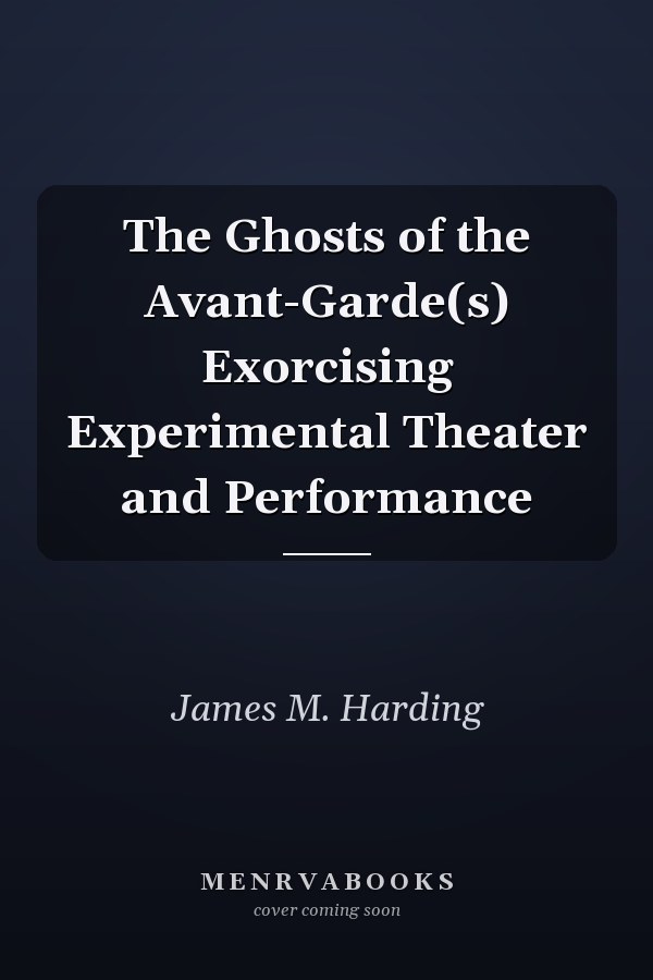 The Ghosts of the Avant-Garde(s) Exorcising Experimental Theater and Performance
