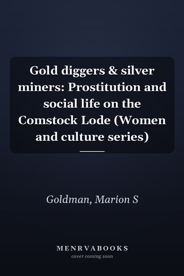 Gold diggers & silver miners: Prostitution and social life on the Comstock Lode (Women and culture series)