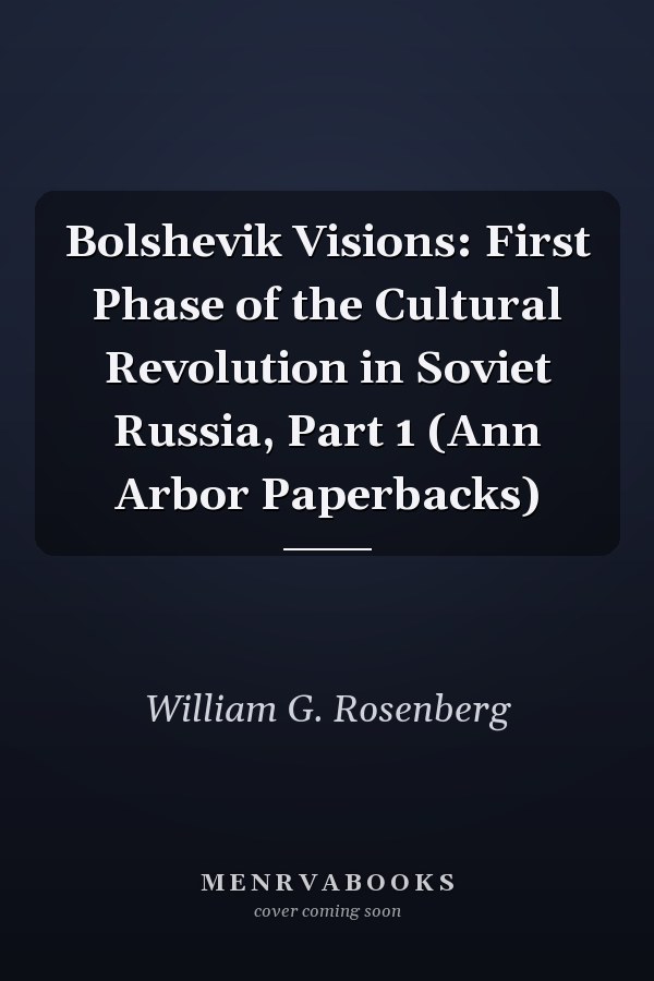 Bolshevik Visions: First Phase of the Cultural Revolution in Soviet Russia, Part 1 (Ann Arbor Paperbacks)