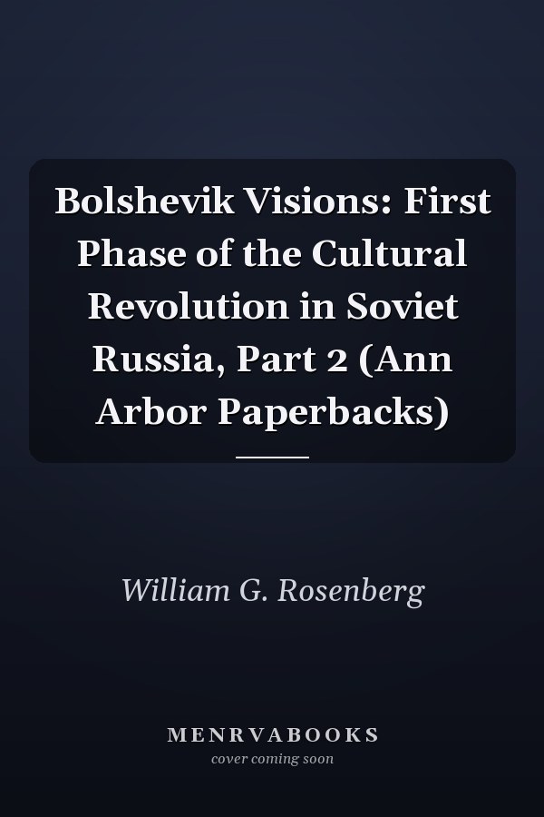 Bolshevik Visions: First Phase of the Cultural Revolution in Soviet Russia, Part 2 (Ann Arbor Paperbacks)