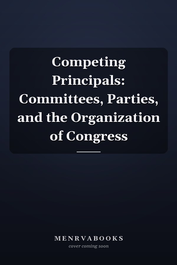 Competing Principals: Committees, Parties, and the Organization of Congress