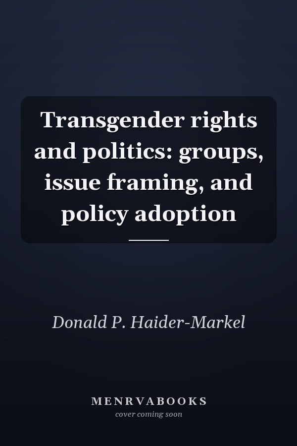 Transgender rights and politics: groups, issue framing, and policy adoption