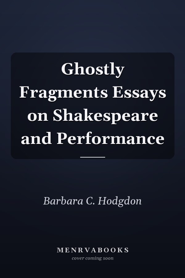 Ghostly Fragments Essays on Shakespeare and Performance