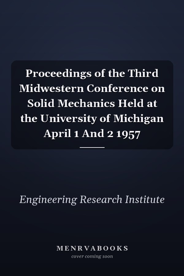 Proceedings of the Third Midwestern Conference on Solid Mechanics Held at the University of Michigan April 1 And 2 1957
