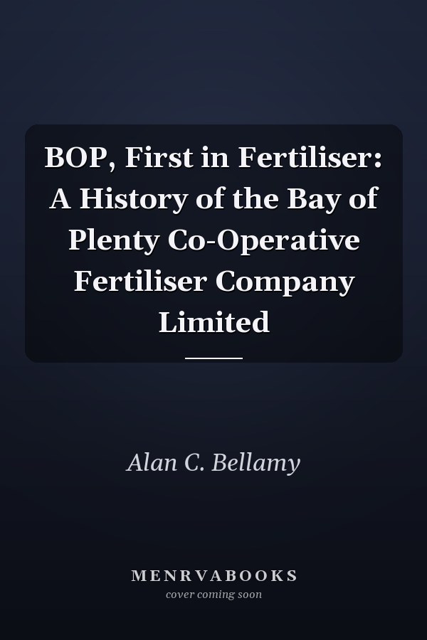 BOP, First in Fertiliser: A History of the Bay of Plenty Co-Operative Fertiliser Company Limited