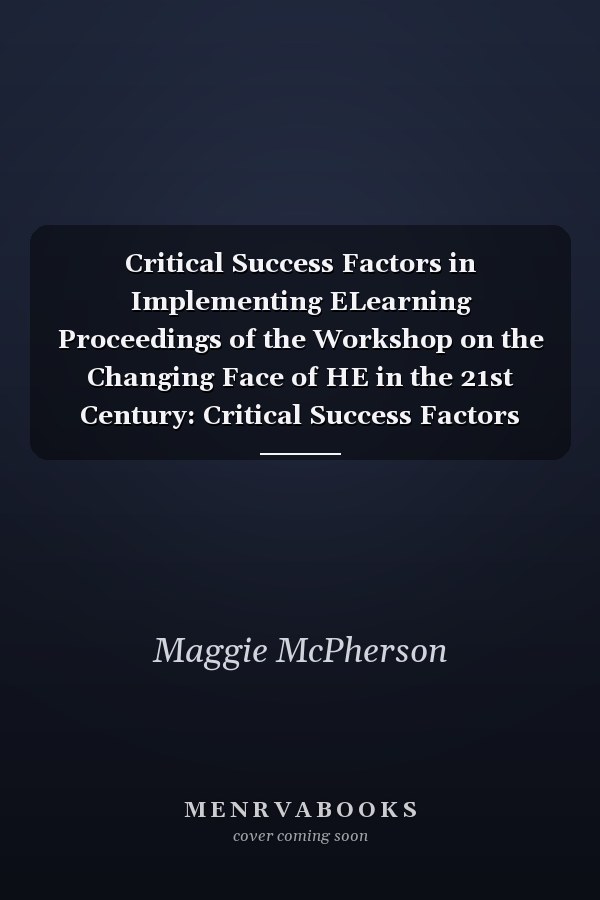 Critical Success Factors in Implementing ELearning Proceedings of the Workshop on the Changing Face of HE in the 21st Century: Critical Success Factors (CSFs) for Implementing ELearning Held in Conjunction with International Conference on Computers in Education 3-6 December 2002, Auckland, New Zealand