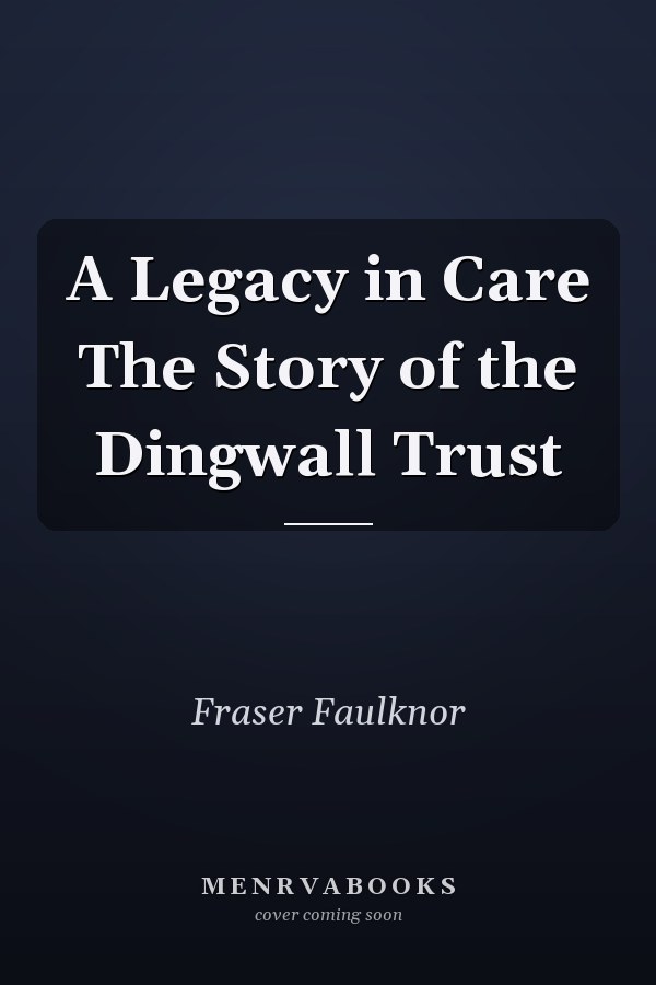 A Legacy in Care The Story of the Dingwall Trust