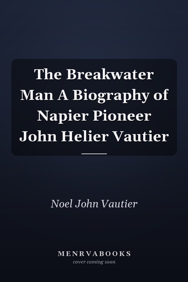 The Breakwater Man A Biography of Napier Pioneer John Helier Vautier