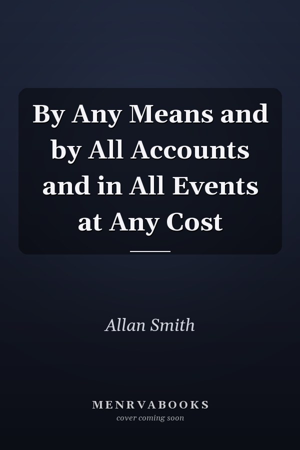 By Any Means and by All Accounts and in All Events at Any Cost