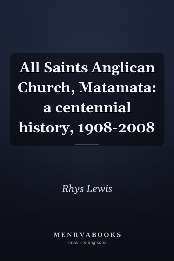 All Saints Anglican Church, Matamata: a centennial history, 1908-2008