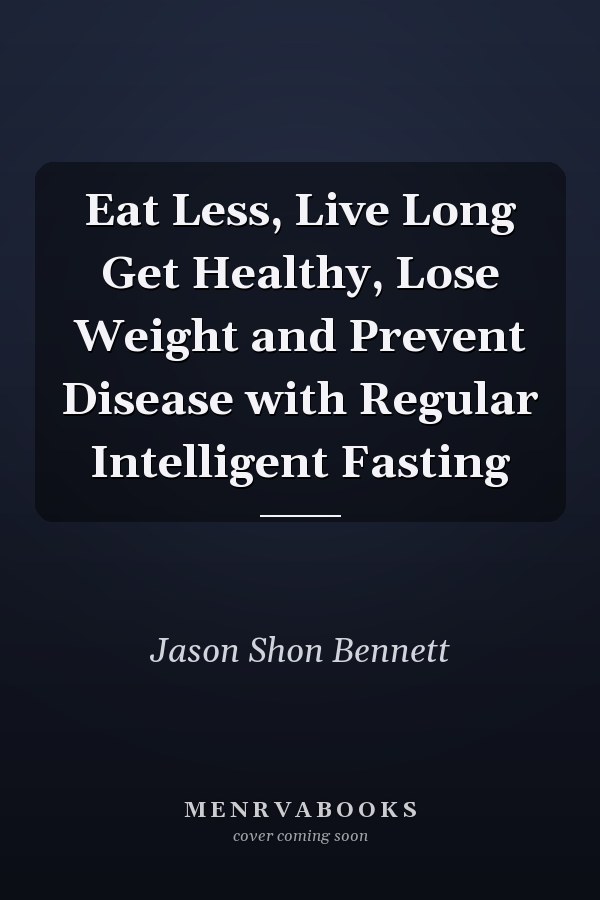 Eat Less, Live Long Get Healthy, Lose Weight and Prevent Disease with Regular Intelligent Fasting