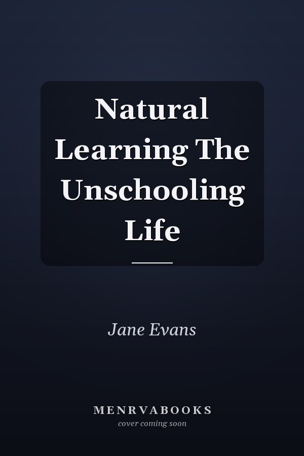 Natural Learning The Unschooling Life