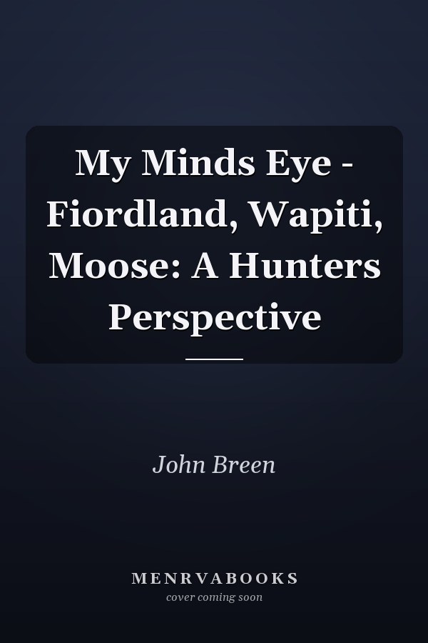 My Minds Eye - Fiordland, Wapiti, Moose: A Hunters Perspective
