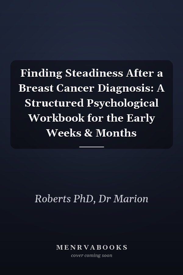 Finding Steadiness After a Breast Cancer Diagnosis: A Structured Psychological Workbook for the Early Weeks & Months