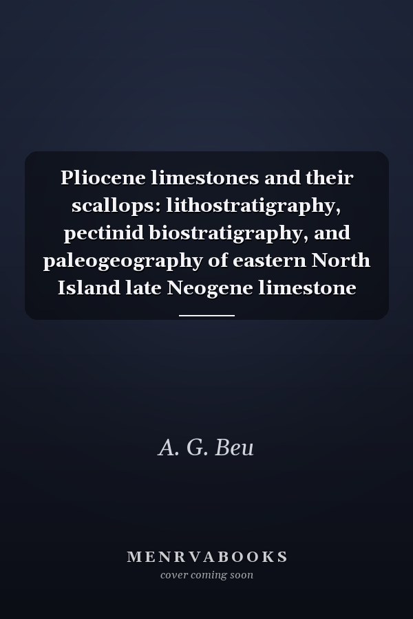 Pliocene limestones and their scallops: lithostratigraphy, pectinid biostratigraphy, and paleogeography of eastern North Island late Neogene limestone