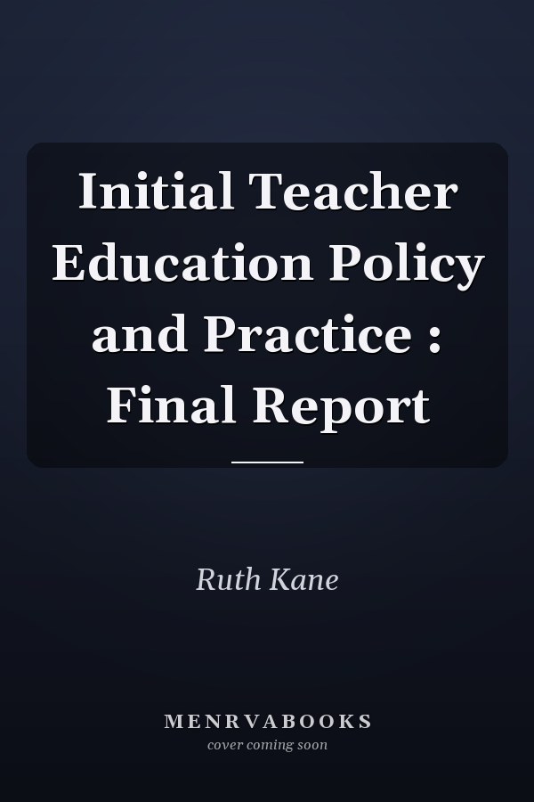 Initial Teacher Education Policy and Practice : Final Report
