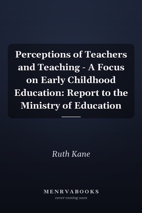 Perceptions of Teachers and Teaching - A Focus on Early Childhood Education: Report to the Ministry of Education