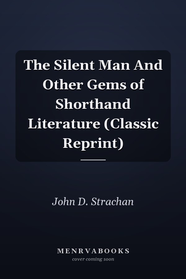 The Silent Man And Other Gems of Shorthand Literature (Classic Reprint)