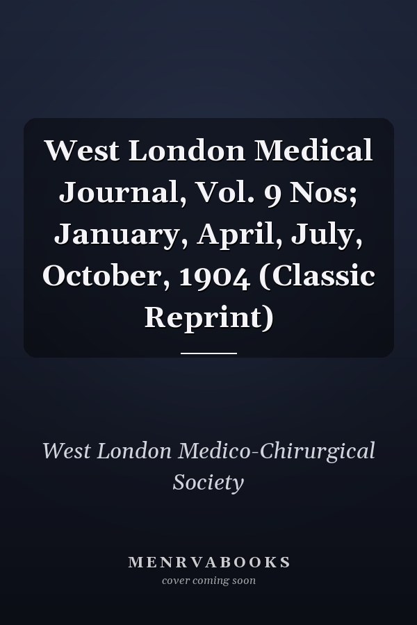 West London Medical Journal, Vol. 9 Nos; January, April, July, October, 1904 (Classic Reprint)