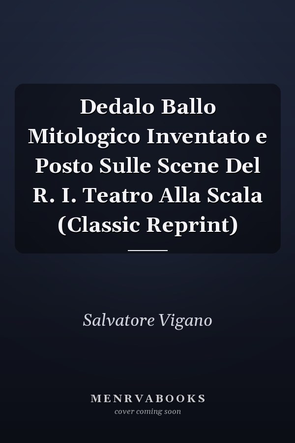 Dedalo Ballo Mitologico Inventato e Posto Sulle Scene Del R. I. Teatro Alla Scala (Classic Reprint)