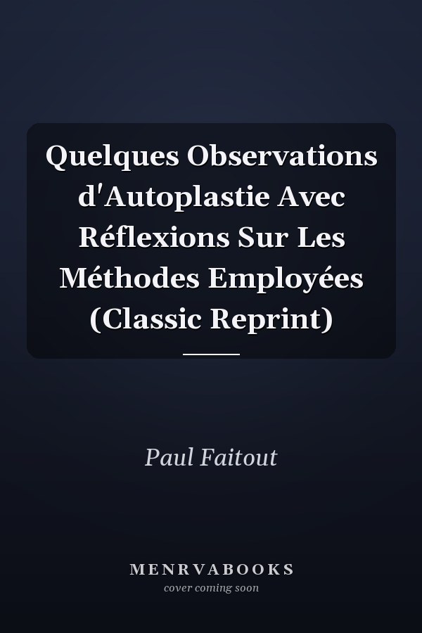 Quelques Observations d'Autoplastie Avec Réflexions Sur Les Méthodes Employées (Classic Reprint)