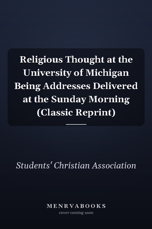 Religious Thought at the University of Michigan Being Addresses Delivered at the Sunday Morning (Classic Reprint)