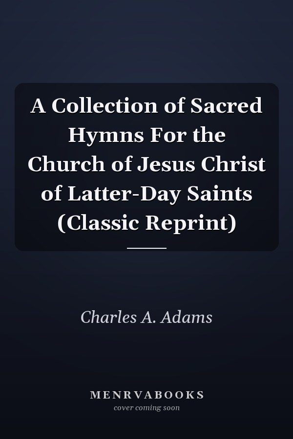 A Collection of Sacred Hymns For the Church of Jesus Christ of Latter-Day Saints (Classic Reprint)