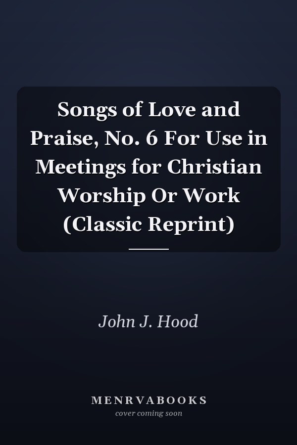 Songs of Love and Praise, No. 6 For Use in Meetings for Christian Worship Or Work (Classic Reprint)