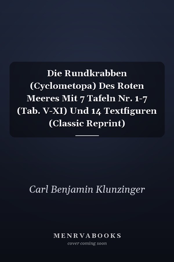 Die Rundkrabben (Cyclometopa) Des Roten Meeres Mit 7 Tafeln Nr. 1-7 (Tab. V-XI) Und 14 Textfiguren (Classic Reprint)